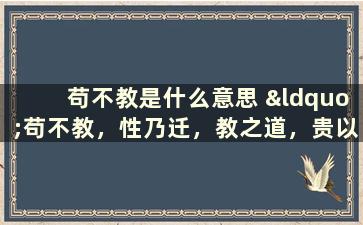 苟不教是什么意思 “苟不教，性乃迁，教之道，贵以专”是什么意思